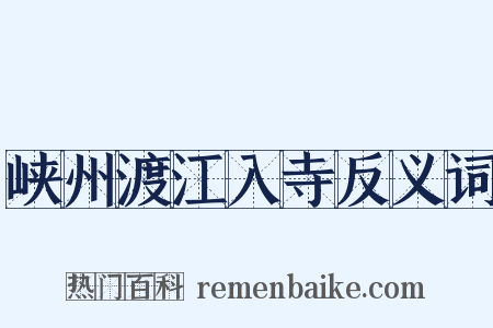 峡州渡江入寺反义词是什么意思的图片